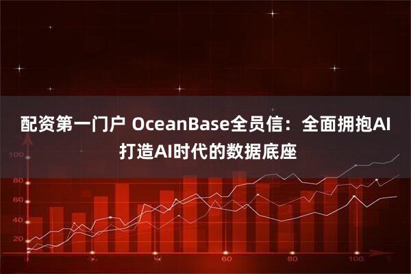 配资第一门户 OceanBase全员信：全面拥抱AI 打造AI时代的数据底座
