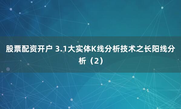 股票配资开户 3.1大实体K线分析技术之长阳线分析（2）