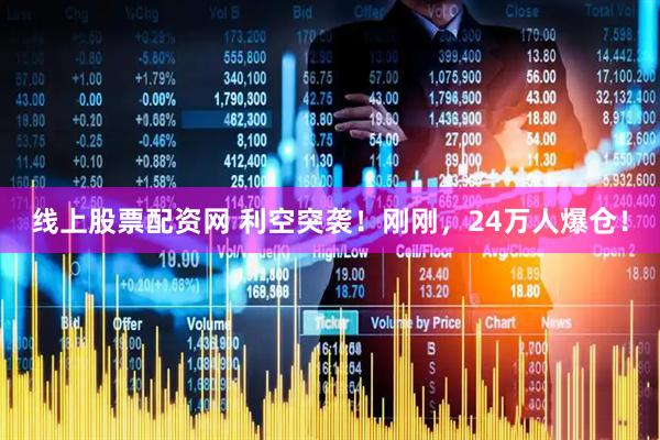 线上股票配资网 利空突袭！刚刚，24万人爆仓！