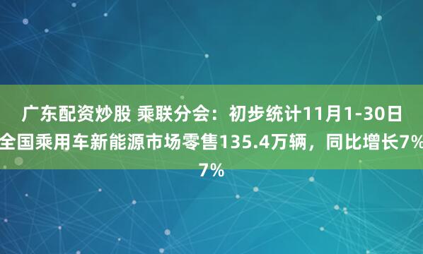 广东配资炒股 乘联分会：初步统计11月1-30日全国乘用车新能源市场零售135.4万辆，同比增长7%